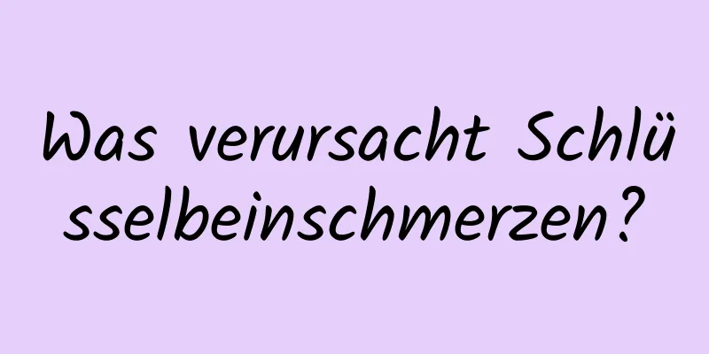 Was verursacht Schlüsselbeinschmerzen?