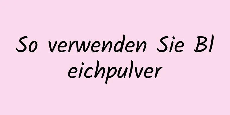 So verwenden Sie Bleichpulver