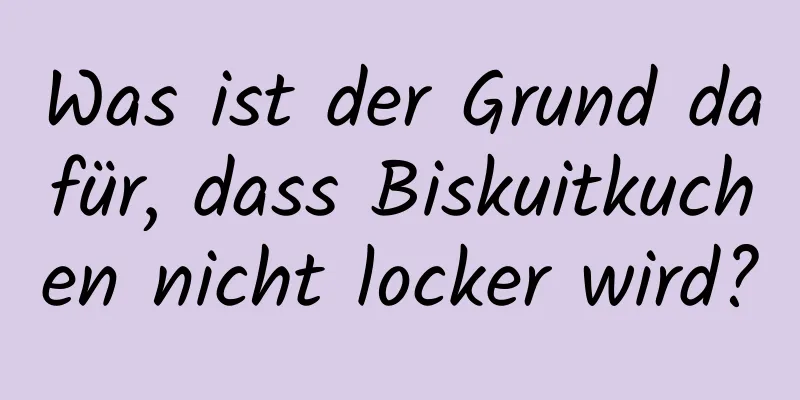 Was ist der Grund dafür, dass Biskuitkuchen nicht locker wird?
