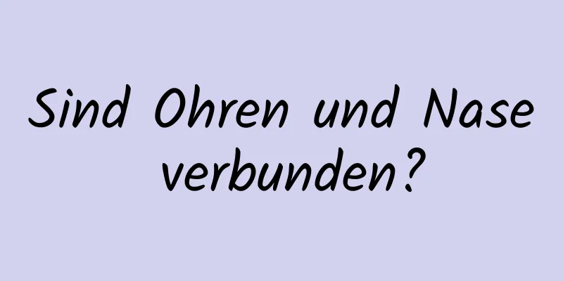 Sind Ohren und Nase verbunden?