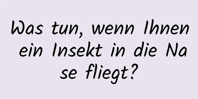 Was tun, wenn Ihnen ein Insekt in die Nase fliegt?