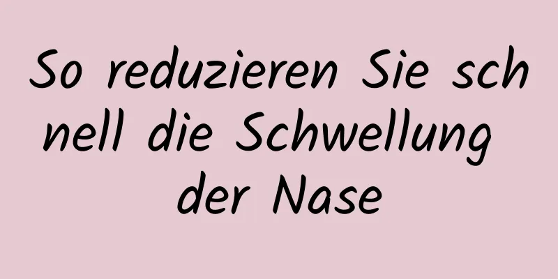 So reduzieren Sie schnell die Schwellung der Nase