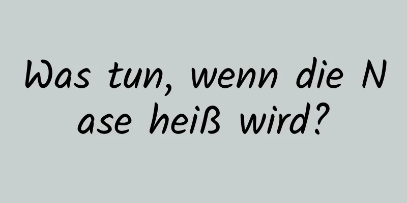 Was tun, wenn die Nase heiß wird?