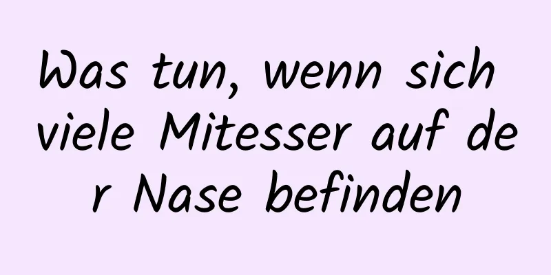 Was tun, wenn sich viele Mitesser auf der Nase befinden