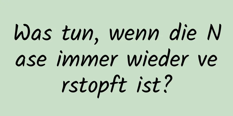 Was tun, wenn die Nase immer wieder verstopft ist?