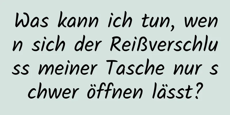 Was kann ich tun, wenn sich der Reißverschluss meiner Tasche nur schwer öffnen lässt?