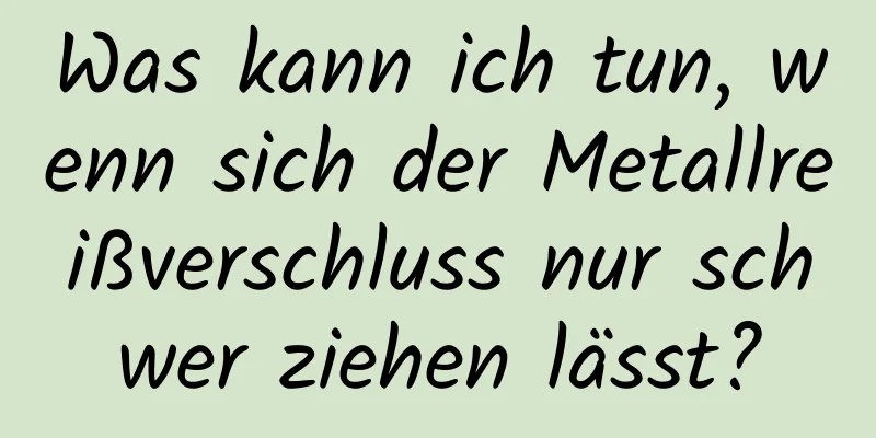 Was kann ich tun, wenn sich der Metallreißverschluss nur schwer ziehen lässt?