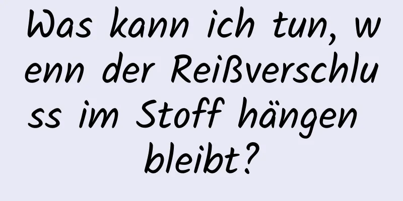 Was kann ich tun, wenn der Reißverschluss im Stoff hängen bleibt?