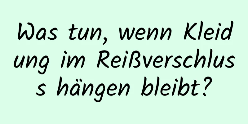 Was tun, wenn Kleidung im Reißverschluss hängen bleibt?