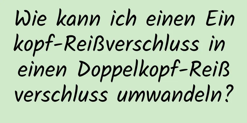 Wie kann ich einen Einkopf-Reißverschluss in einen Doppelkopf-Reißverschluss umwandeln?