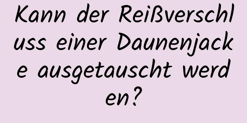 Kann der Reißverschluss einer Daunenjacke ausgetauscht werden?