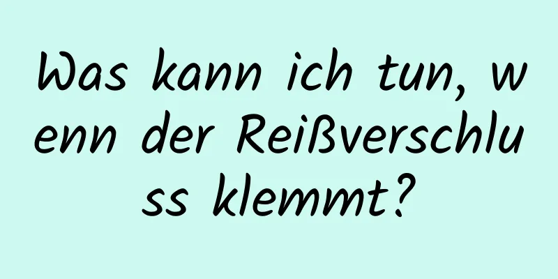 Was kann ich tun, wenn der Reißverschluss klemmt?