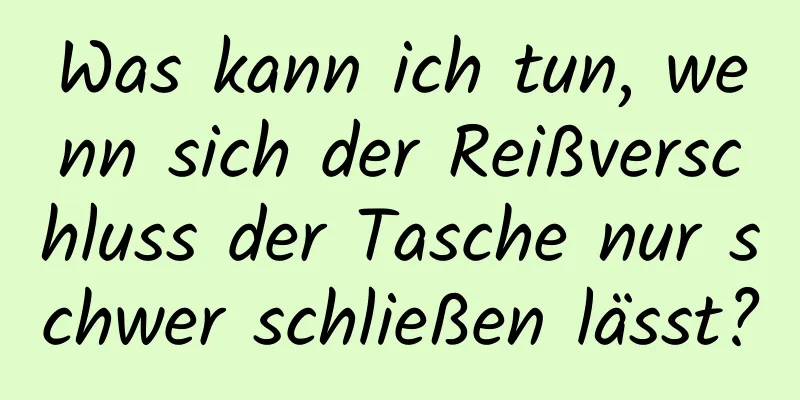 Was kann ich tun, wenn sich der Reißverschluss der Tasche nur schwer schließen lässt?