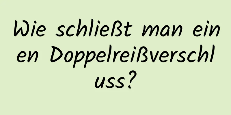 Wie schließt man einen Doppelreißverschluss?