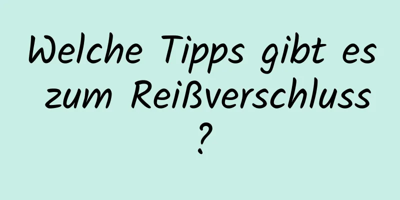 Welche Tipps gibt es zum Reißverschluss?