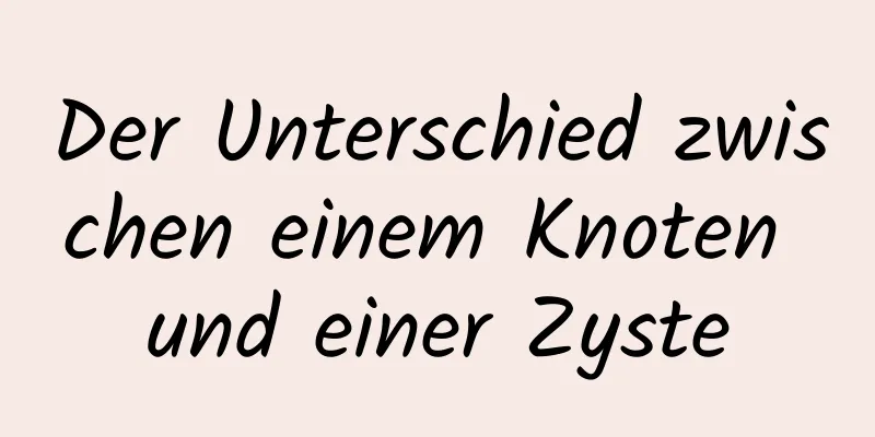 Der Unterschied zwischen einem Knoten und einer Zyste