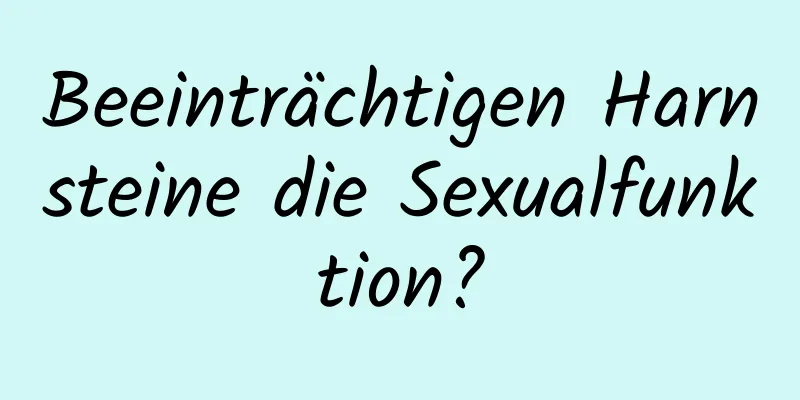 Beeinträchtigen Harnsteine ​​die Sexualfunktion?