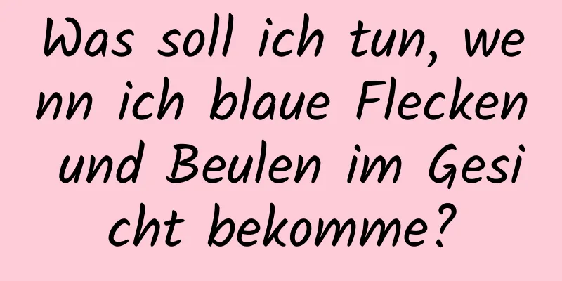 Was soll ich tun, wenn ich blaue Flecken und Beulen im Gesicht bekomme?