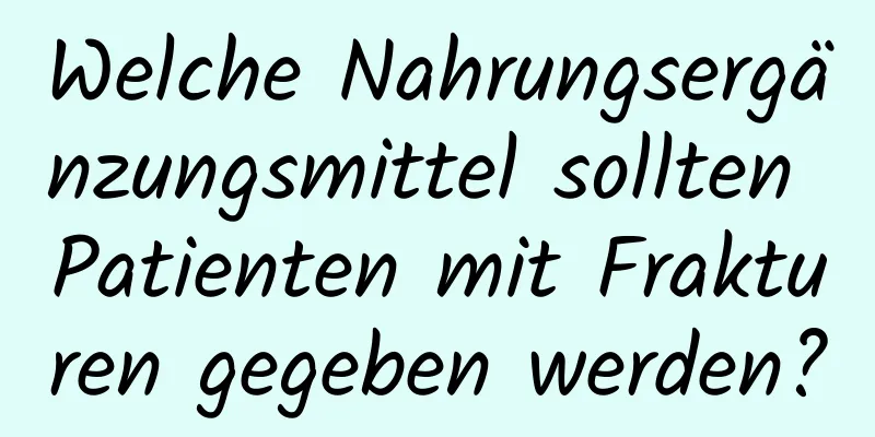 Welche Nahrungsergänzungsmittel sollten Patienten mit Frakturen gegeben werden?