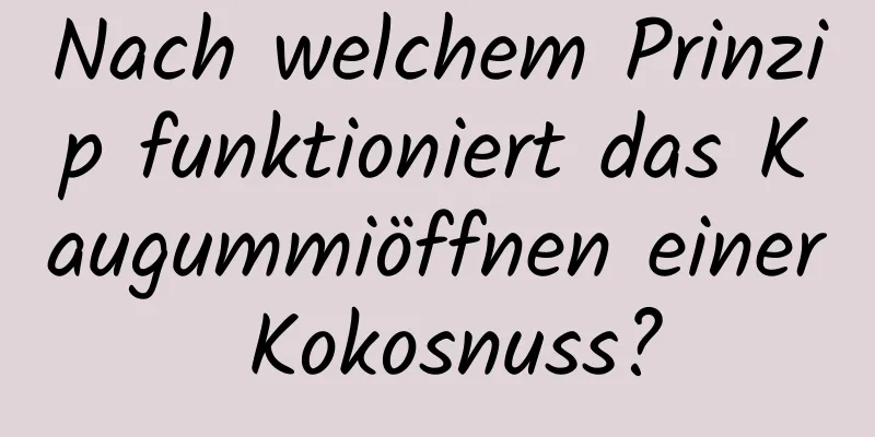 Nach welchem ​​Prinzip funktioniert das Kaugummiöffnen einer Kokosnuss?