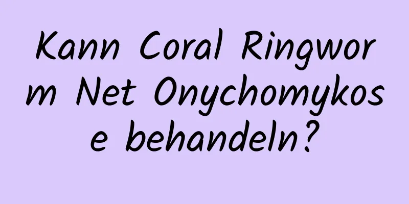 Kann Coral Ringworm Net Onychomykose behandeln?