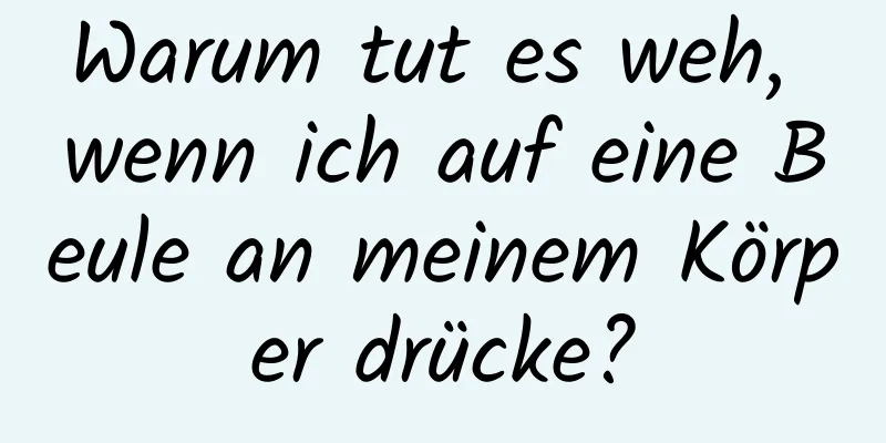 Warum tut es weh, wenn ich auf eine Beule an meinem Körper drücke?