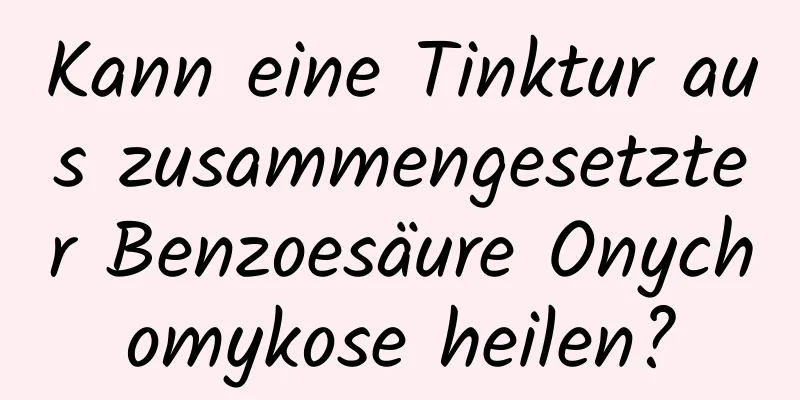 Kann eine Tinktur aus zusammengesetzter Benzoesäure Onychomykose heilen?