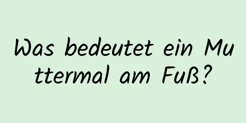 Was bedeutet ein Muttermal am Fuß?