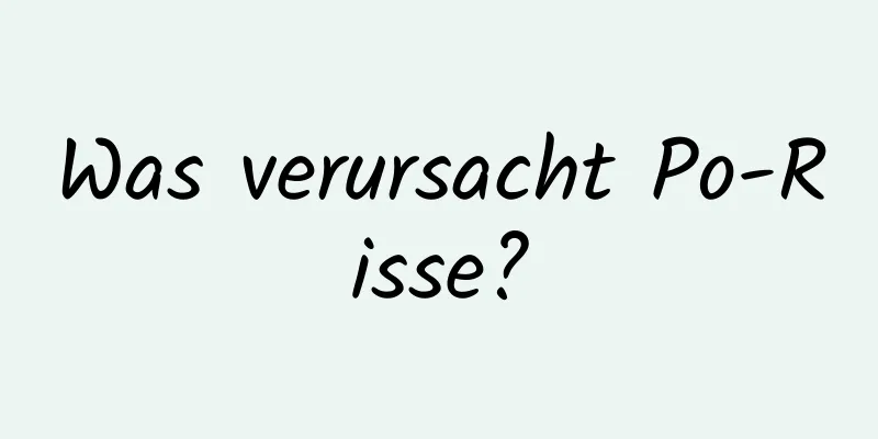 Was verursacht Po-Risse?