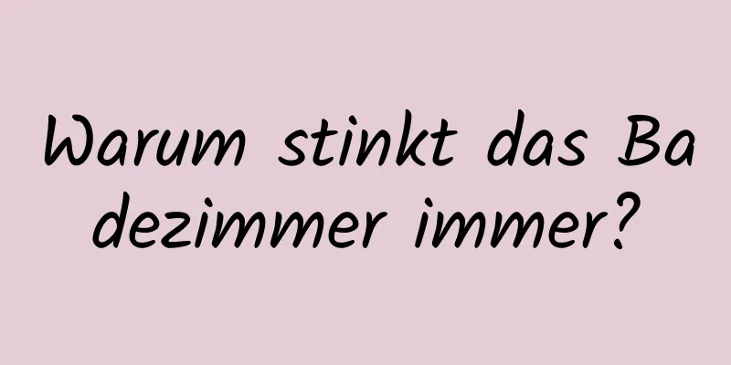 Warum stinkt das Badezimmer immer?