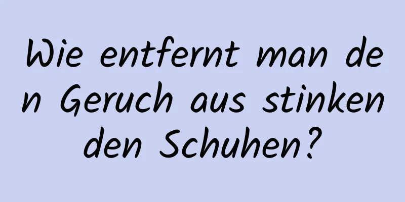 Wie entfernt man den Geruch aus stinkenden Schuhen?