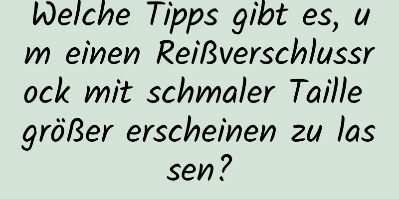 Welche Tipps gibt es, um einen Reißverschlussrock mit schmaler Taille größer erscheinen zu lassen?