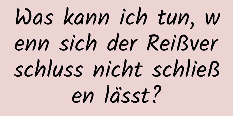 Was kann ich tun, wenn sich der Reißverschluss nicht schließen lässt?