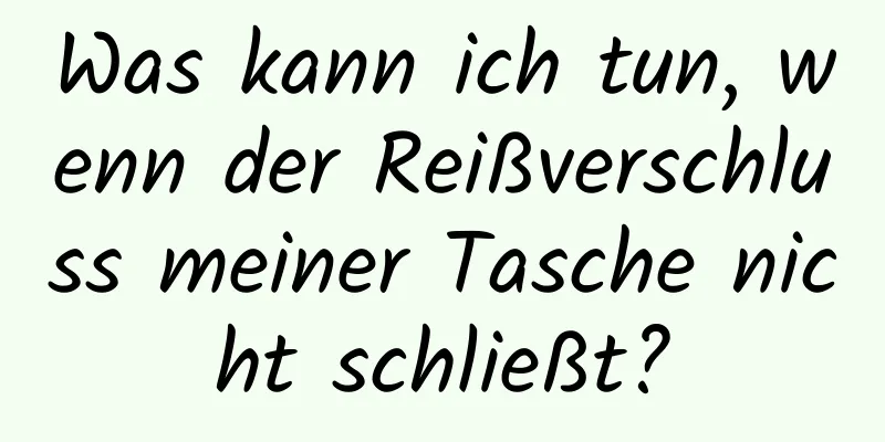 Was kann ich tun, wenn der Reißverschluss meiner Tasche nicht schließt?