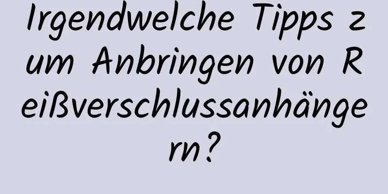 Irgendwelche Tipps zum Anbringen von Reißverschlussanhängern?