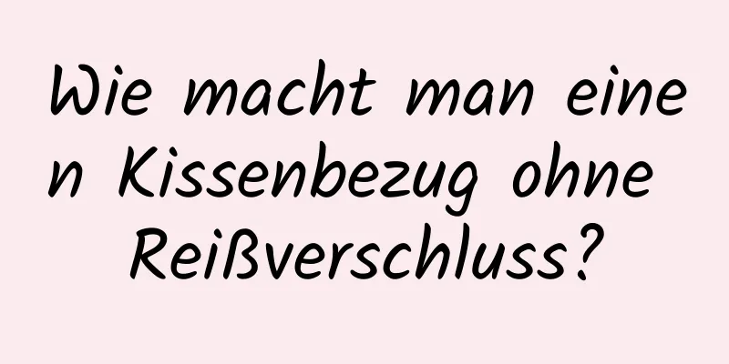 Wie macht man einen Kissenbezug ohne Reißverschluss?
