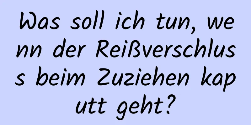 Was soll ich tun, wenn der Reißverschluss beim Zuziehen kaputt geht?