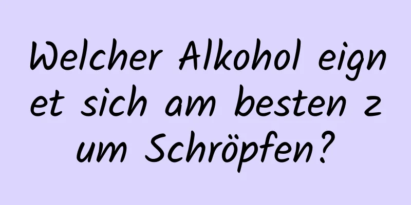 Welcher Alkohol eignet sich am besten zum Schröpfen?