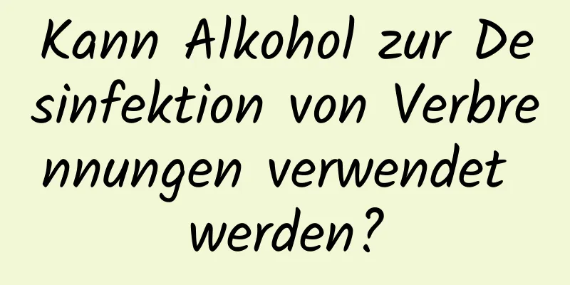 Kann Alkohol zur Desinfektion von Verbrennungen verwendet werden?