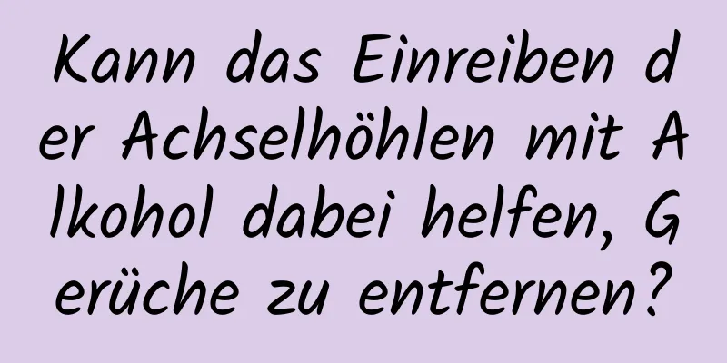 Kann das Einreiben der Achselhöhlen mit Alkohol dabei helfen, Gerüche zu entfernen?