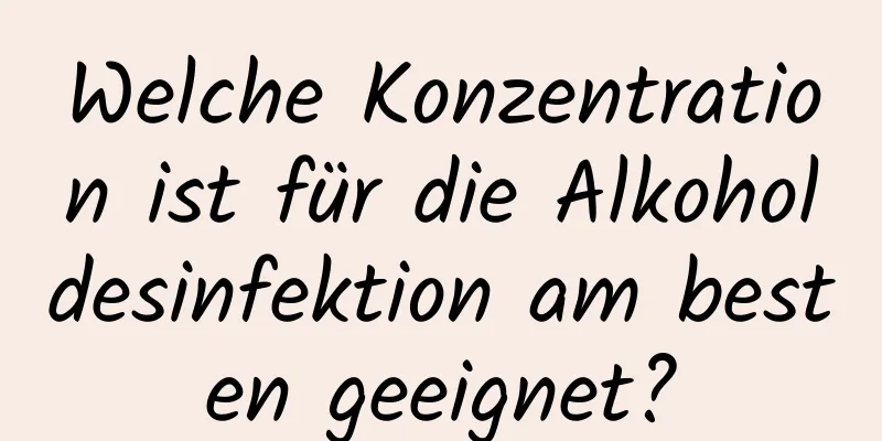 Welche Konzentration ist für die Alkoholdesinfektion am besten geeignet?