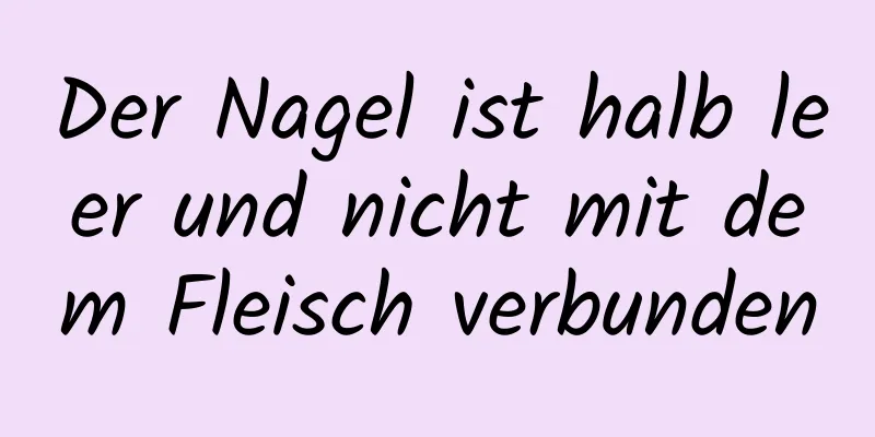 Der Nagel ist halb leer und nicht mit dem Fleisch verbunden