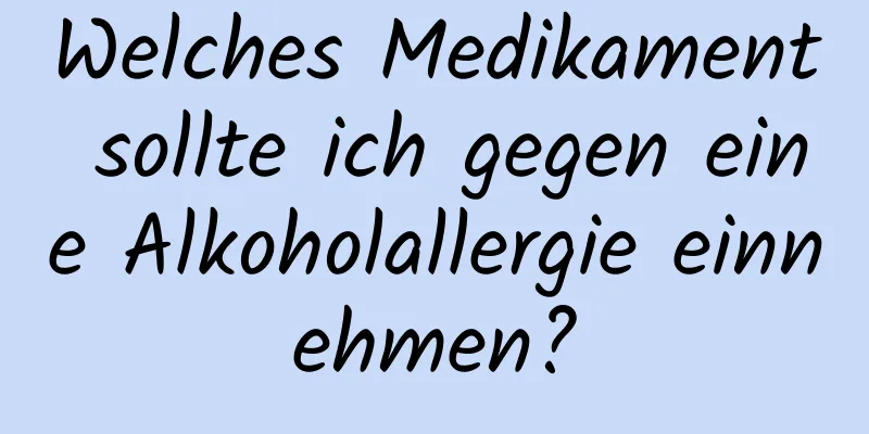 Welches Medikament sollte ich gegen eine Alkoholallergie einnehmen?