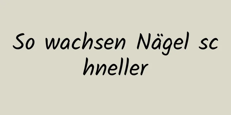 So wachsen Nägel schneller