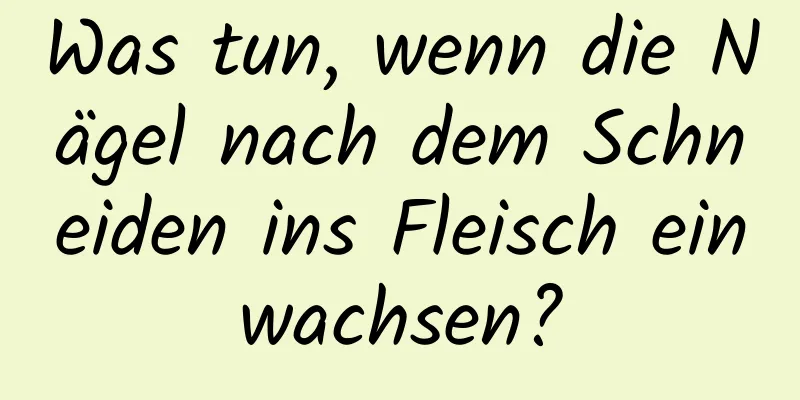 Was tun, wenn die Nägel nach dem Schneiden ins Fleisch einwachsen?