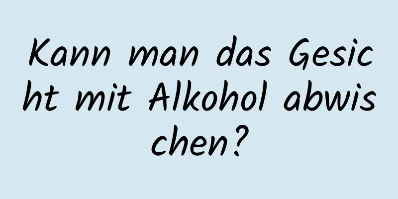 Kann man das Gesicht mit Alkohol abwischen?