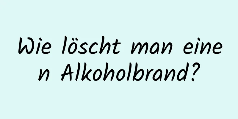 Wie löscht man einen Alkoholbrand?