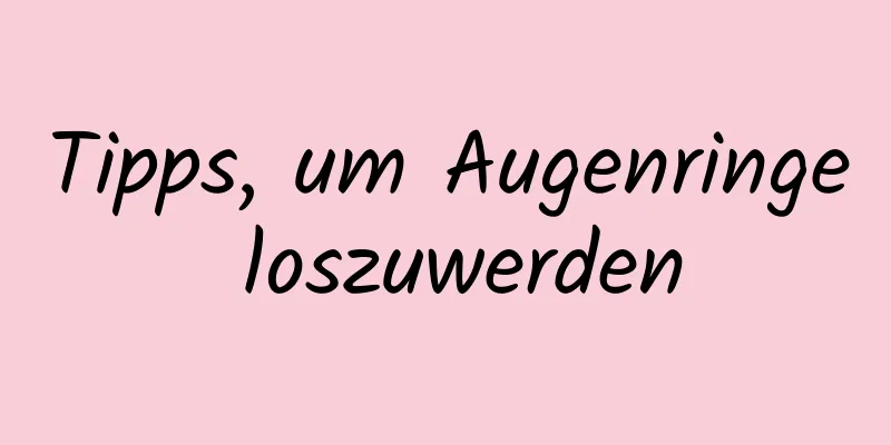 Tipps, um Augenringe loszuwerden