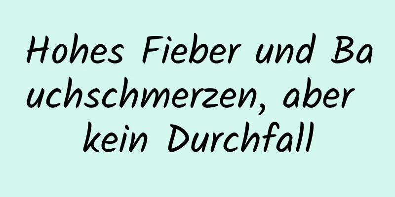 Hohes Fieber und Bauchschmerzen, aber kein Durchfall