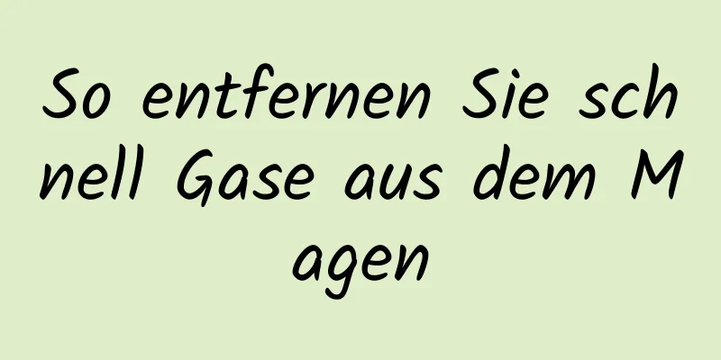 So entfernen Sie schnell Gase aus dem Magen